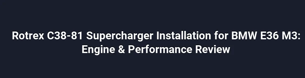 Rotrex C38-81 Supercharger Installation for BMW E36 M3: Engine & Performance Review