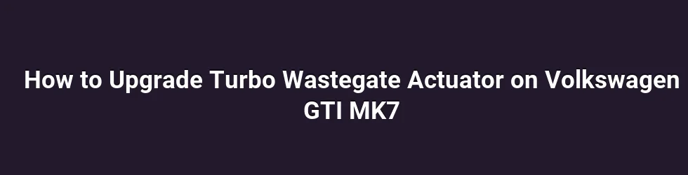 Understanding the wastegate actuator and its role in the MK7