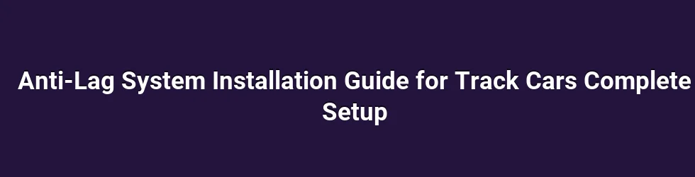 Anti-Lag System Installation Guide for Track Cars Complete Setup