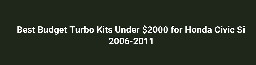 Best Budget Turbo Kits Under $2000 for Honda Civic Si 2006-2011