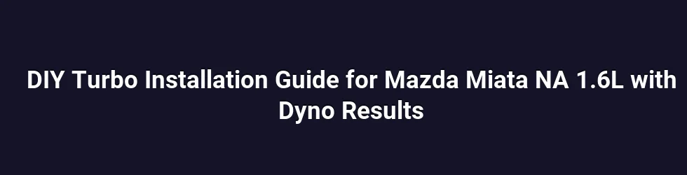 DIY Turbo Installation Guide for Mazda Miata NA 1.6L with Dyno Results