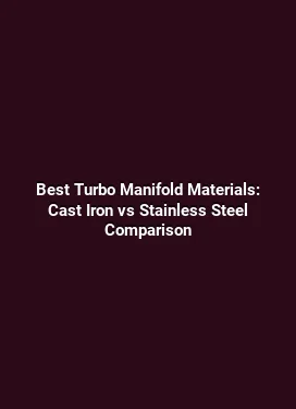 Best Turbo Manifold Materials: Cast Iron vs Stainless Steel Comparison