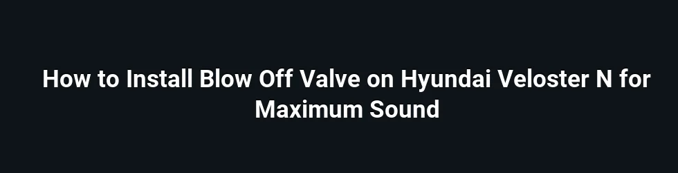 How to Install Blow Off Valve on Hyundai Veloster N for Maximum Sound