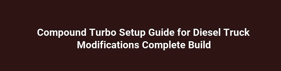 Compound Turbo Setup Guide for Diesel Truck Modifications Complete Build