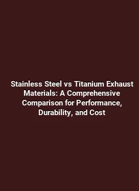 Stainless Steel vs Titanium Exhaust Materials: A Comprehensive Comparison for Performance, Durability, and Cost