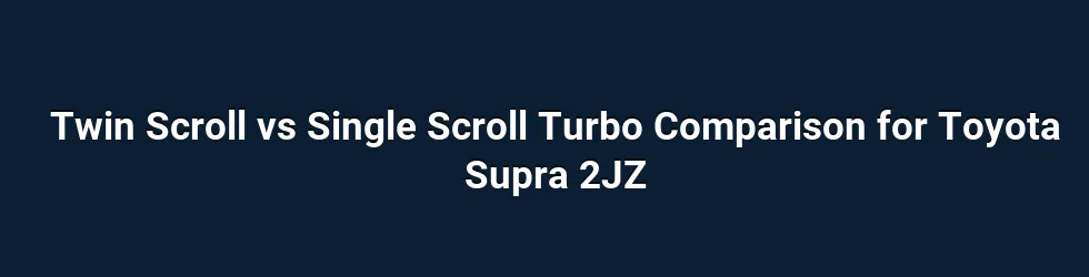 Twin Scroll vs Single Scroll Turbo Comparison for Toyota Supra 2JZ