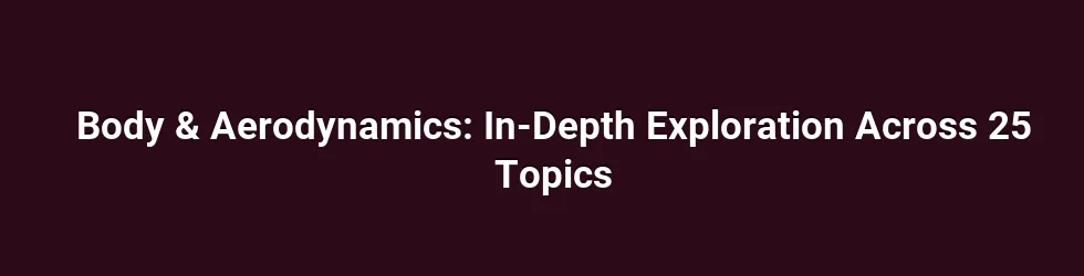 Body & Aerodynamics: In-Depth Exploration Across 25 Topics