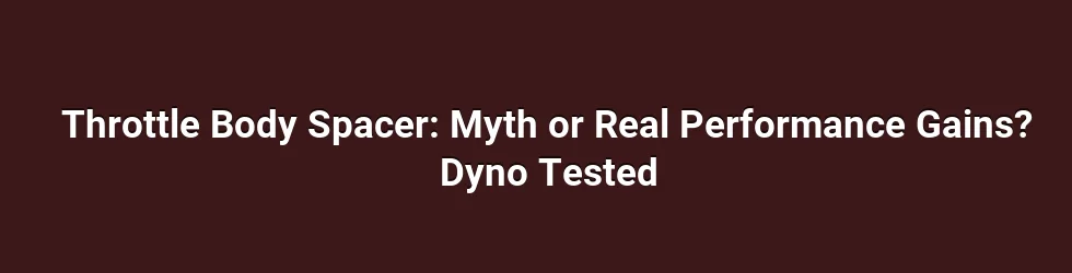 Throttle Body Spacer: Myth or Real Performance Gains? Dyno Tested