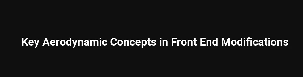 Key Aerodynamic Concepts in Front End Modifications