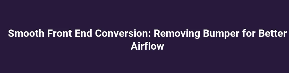 Smooth Front End Conversion: Removing Bumper for Better Airflow