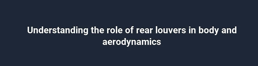 Understanding the role of rear louvers in body and aerodynamics
