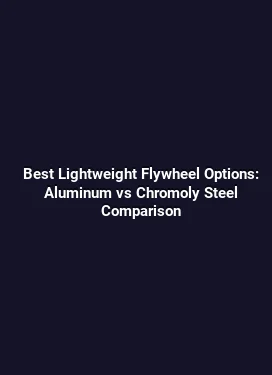 Best Lightweight Flywheel Options: Aluminum vs Chromoly Steel Comparison