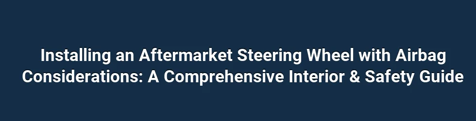 Installing an Aftermarket Steering Wheel with Airbag Considerations: A Comprehensive Interior & Safety Guide