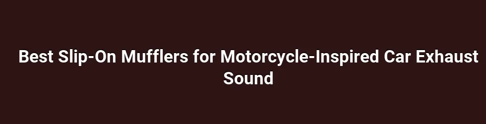 Best Slip-On Mufflers for Motorcycle-Inspired Car Exhaust Sound