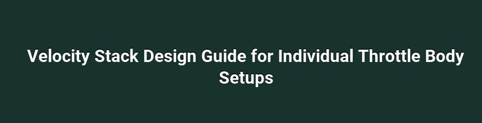 Velocity Stack Design Guide for Individual Throttle Body Setups