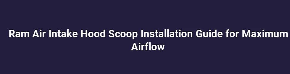 Ram Air Intake Hood Scoop Installation Guide for Maximum Airflow