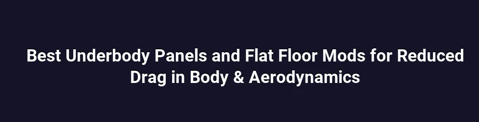 Best Underbody Panels and Flat Floor Mods for Reduced Drag in Body & Aerodynamics