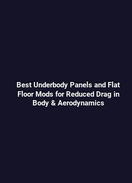 Best Underbody Panels and Flat Floor Mods for Reduced Drag in Body & Aerodynamics