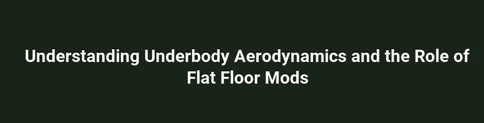 Understanding Underbody Aerodynamics and the Role of Flat Floor Mods