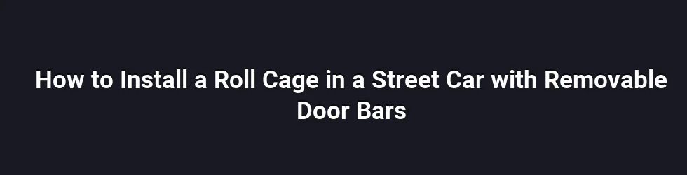 How to Install a Roll Cage in a Street Car with Removable Door Bars