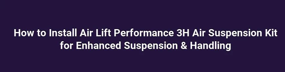How to Install Air Lift Performance 3H Air Suspension Kit for Enhanced Suspension & Handling