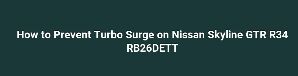 How to Prevent Turbo Surge on Nissan Skyline GTR R34 RB26DETT