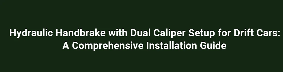Hydraulic Handbrake with Dual Caliper Setup for Drift Cars: A Comprehensive Installation Guide