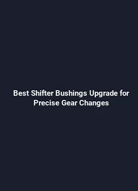 Best Shifter Bushings Upgrade for Precise Gear Changes