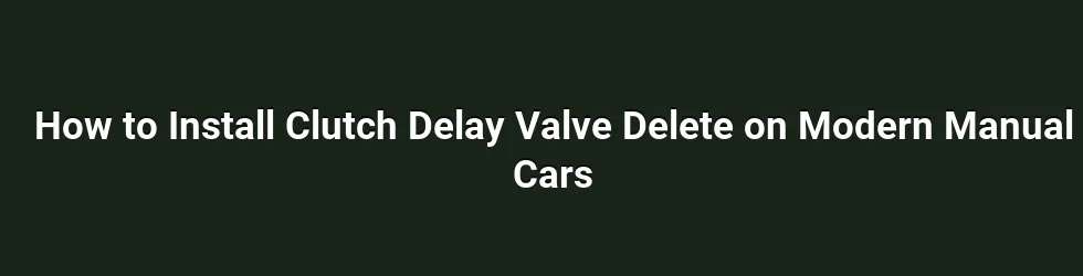 How to Install Clutch Delay Valve Delete on Modern Manual Cars