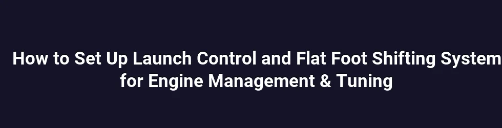 How to Set Up Launch Control and Flat Foot Shifting System for Engine Management & Tuning