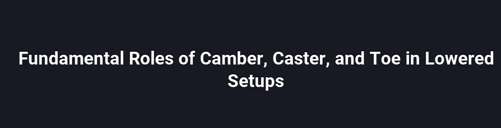 Fundamental Roles of Camber, Caster, and Toe in Lowered Setups