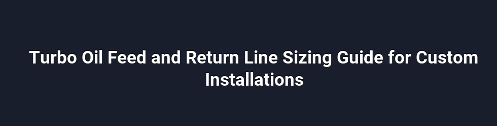 Turbo Oil Feed and Return Line Sizing Guide for Custom Installations