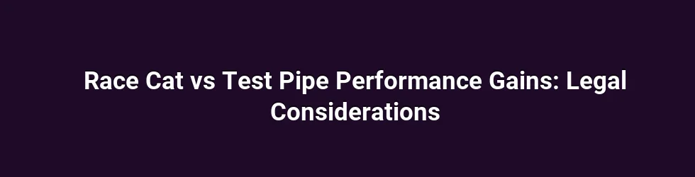 Race Cat vs Test Pipe Performance Gains: Legal Considerations