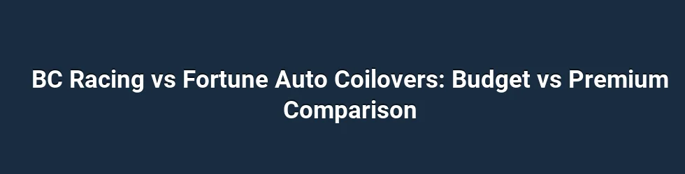 BC Racing vs Fortune Auto Coilovers: Budget vs Premium Comparison
