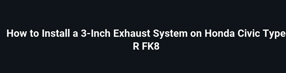 How to Install a 3-Inch Exhaust System on Honda Civic Type R FK8