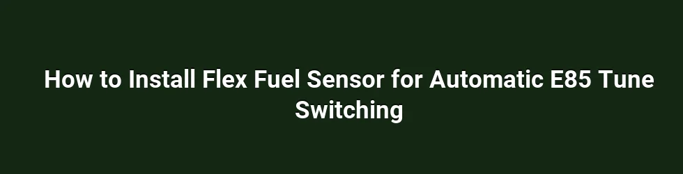How to Install Flex Fuel Sensor for Automatic E85 Tune Switching