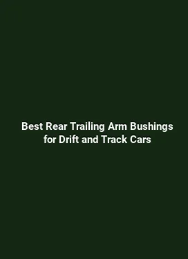 Best Rear Trailing Arm Bushings for Drift and Track Cars
