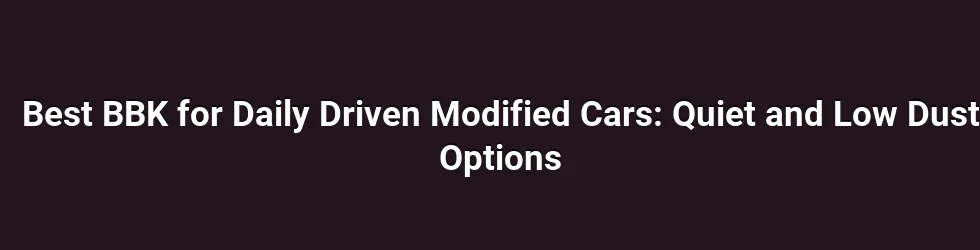 Best BBK for Daily Driven Modified Cars: Quiet and Low Dust Options