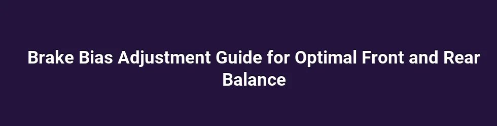 Brake Bias Adjustment Guide for Optimal Front and Rear Balance