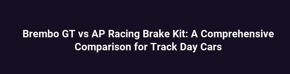 Brembo GT vs AP Racing Brake Kit: A Comprehensive Comparison for Track Day Cars
