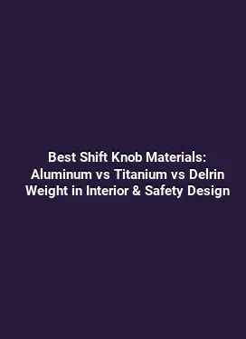 Best Shift Knob Materials: Aluminum vs Titanium vs Delrin Weight in Interior & Safety Design