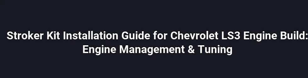 Stroker Kit Installation Guide for Chevrolet LS3 Engine Build: Engine Management & Tuning