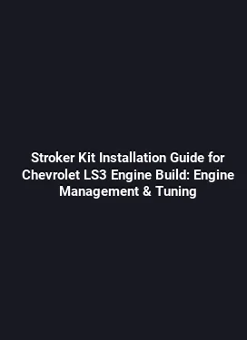 Stroker Kit Installation Guide for Chevrolet LS3 Engine Build: Engine Management & Tuning