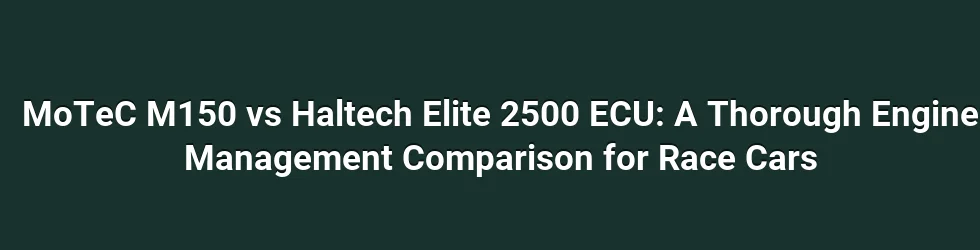MoTeC M150 vs Haltech Elite 2500 ECU: A Thorough Engine Management Comparison for Race Cars