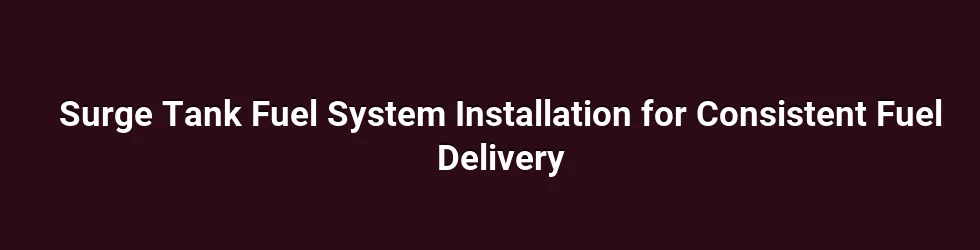 Surge Tank Fuel System Installation for Consistent Fuel Delivery