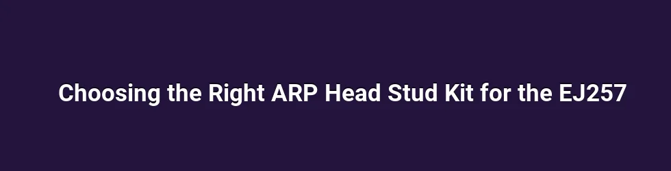 Choosing the Right ARP Head Stud Kit for the EJ257