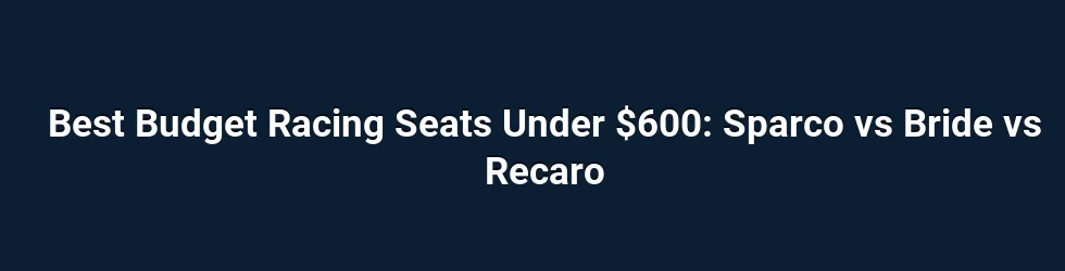 Best Budget Racing Seats Under $600: Sparco vs Bride vs Recaro