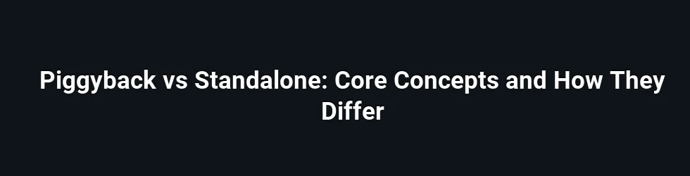 Piggyback vs Standalone: Core Concepts and How They Differ