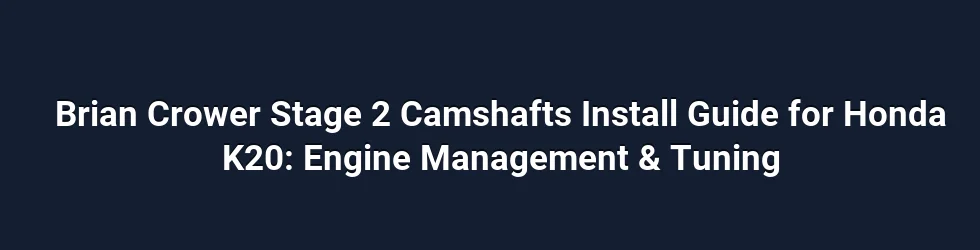 Brian Crower Stage 2 Camshafts Install Guide for Honda K20: Engine Management & Tuning