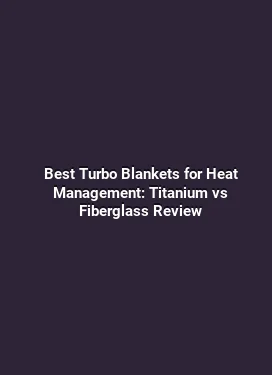 Best Turbo Blankets for Heat Management: Titanium vs Fiberglass Review